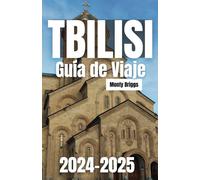 TBILISI Guía de Viaje 2024-2025: Su mejor compañero para los monumentos históricos, la vibrante cultura local y las aventuras inolvidables en la capital de Georgia (Spanish Edition)