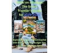 Tbilisi on a Budget: The Smart Traveler’s Guide for 2025-2026: Explore Georgia’s Vibrant Capital with 5-Day Itinerary, Budget Tips, Local Eats & Hidden Gems
