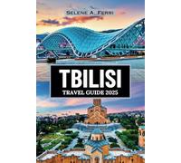 TBILISI TRAVEL GUIDE 2025: A Complete Journey Through the Culture, Cuisine, and Landmarks of Georgia’s Capital-with Stunning Photography