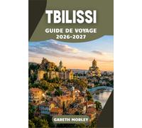 TBILISSI GUIDE DE VOYAGE 2026-2027: Explorez la capitale de la Géorgie avec des conseils d'initiés sur les bains de soufre de la vieille ville, la cuisine locale et des itinéraires astucieux