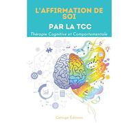TCC Affirmation de Soi: Augmentez l’estime et la confiance en vous grâce à la Thérapie Cognitive Comportementale
