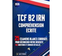TCF B2 IRN Compréhension Écrite: 25 Examens Blancs Corrigés pour Décrocher votre Réussite 500 Questions et Corrigés Détaillés
