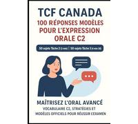 “TCF Canada - 100 Réponses Modèles pour l’Expression Orale C2 : 50 sujets Tâche 2 (3 min) et 50 sujets Tâche 3 (4 min 30), Classés par Thèmes: ... et modèles officiels pour réussir l’examen
