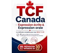 TCF Canada - Expression écrite & Expression orale: La méthode complète pour viser NCLC 7 à 10 : 80 sujets corrigés avec deux productions modèles (B2 ... - préparation intensive en 30 jours