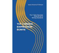 TCF CANADA EXPRESSION ÉCRITE: The 3 Tasks Decoded: From A1 to C2 Writing Standards