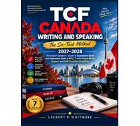 TCF Canada Writing and Speaking: The Six-Task Method 2027-2028: An English Speaker’s Guide to Expression Écrite and Expression Orale at NCLC 7, with French Model Answers and Self-Correction Checklists