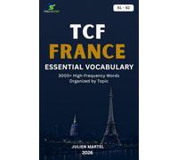TCF FRANCE Essential Vocabulary B1- B2: 3000+ High-Frequency French Words Organized by Topic for TCF FRANCE Preparation, Immigration, and Everyday Communication