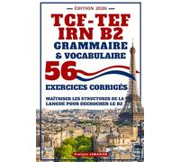 TCF - TEF IRN B2 Grammaire & Vocabulaire: 56 Exercices Corrigés, Maîtriser les structures de la langue pour décrocher le B2