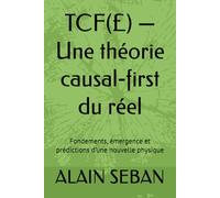 TCF(£) - Une théorie causal-first du réel: Fondements, émergence et prédictions d’une nouvelle physique