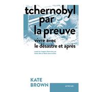 Tchernobyl par la preuve Kate Brown (Auteur), Cédric Weis (Traduction), Marie-Anne de Béru (Traduction)