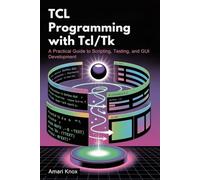 TCL Programming with Tcl/Tk: A Practical Guide to Scripting, Testing, and GUI Development