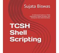 TCSH Shell Scripting: An Advanced Guide to C Shell Automation, Global Variables, and Enterprise Unix Administration.