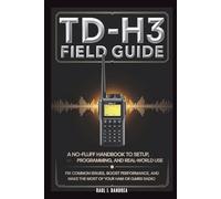TD-H3 FIELD GUIDE - A No-Fluff Handbook for Setup, Programming, and Real-World Use: Fix common issues, boost performance, and get the most from your Ham or GMRS radio