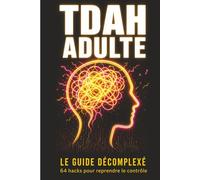 TDAH Adulte le Guide Décomplexé: 64 hacks concrets pour reprendre le contrôle quand ton cerveau refuse de coopérer