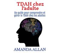 TDAH chez l'adulte: Un guide pour comprendre et gérer le TDAH chez les adultes
