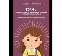 TDAH : Comprendre, Gérer et Transformer le Trouble du Déficit de l’Attention en Force - Guide Complet pour Enfants, Adultes et Parents