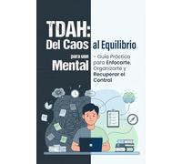 “TDAH: Del Caos Mental al Equilibrio - Guía Práctica para Enfocarte, Organizarte y Recuperar el Control”
