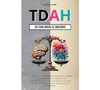 TDAH Del Caos Mental al Equilibrio: Libérese del Pensamiento Excesivo, Domine tu Hiperactividad y Mejore tu Concentración - la Guía Práctica para Calmar la Mente y para Recuperar la Serenidad