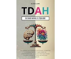 TDAH Du Chaos Mental à L’Équilibre: se Libérer des Pensées Excessives, Dompter l'Hyperactivité et Améliorer sa Concentration - le Guide Pratique pour Calmer l'Esprit et pour Retrouver la Sérénité
