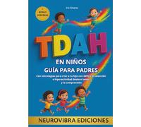 TDAH EN NIÑOS GUÍA PARA PADRES: Con estrategias para criar a tu hijo con déficit de atención e hiperactividad desde el amor y la comprensión