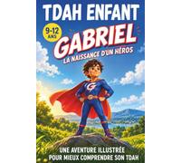 TDAH ENFANT - GABRIEL La naissance d’un héros: Une aventure illustrée pour les enfants de 9 à 12 ans : comprendre leur TDAH et découvrir des outils pour se concentrer et gérer leurs émotions