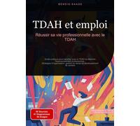 TDAH et emploi: Réussir sa vie professionnelle avec le TDAH Guide pratique pour travailler avec le TDAH et atteindre l'épanouissement professionnel - Stratégies d'organisation, gestion du temps et dév