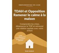 TDAH et Opposition : Ramener le calme à la maison: Comprendre les crises, désamorcer le TOP et retrouver une relation apaisée avec votre enfant