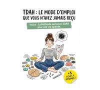 TDAH : Le mode d'emploi que vous n'avez jamais reçu: Stratégies concrètes et fiches pratiques pour dompter son cerveau et retrouver la sérénité au quotidien