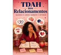 TDAH nos Relacionamentos - Quando o Amor Também É Intenso: Guia prático para mulheres que amam (ou são amadas) com TDAH