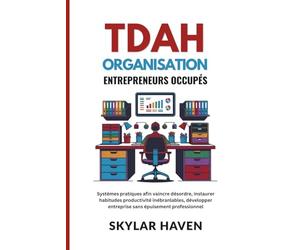 TDAH Organisation Entrepreneurs occupés: Systèmes pratiques afin vaincre désordre, instaurer habitudes productivité inébranlables, développer entreprise sans épuisement professionnel