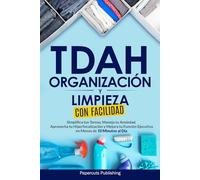 TDAH Organización y Limpieza con Facilidad: Simplifica tus Tareas, Maneja tu Ansiedad, Aprovecha tu Hiperfocalización y Mejora tu Función Ejecutiva en Menos de 10 Minutos al Día
