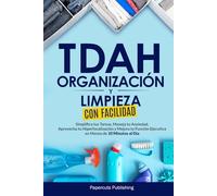 TDAH Organización y Limpieza con Facilidad: Simplifica tus Tareas, Maneja tu Ansiedad, Aprovecha tu Hiperfocalización y Mejora tu Función Ejecutiva en Menos de 10 Minutos al Día