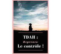 TDAH : Reprenez le contrôle !: Guide complet pour adultes : comprendre le cerveau TDAH, vaincre la procrastination, gérer les émotions et s'organiser au quotidien
