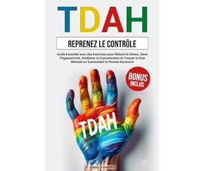 TDAH - Reprenez le Contrôle: Guide Essentiel avec des Exercices pour Réduire le Stress, Gérer l'Hyperactivité, Améliorer la Concentration et Trouver la Paix Mentale en Surmontant la Pensée Excessive.
