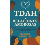 TDAH y Relaciones Amorosas: Estrategias para Fortalecer la Comunicación, Superar los Desafíos Cotidianos y Construir una Relación Duradera