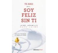 Te Amo...Pero Soy Feliz Sin Ti. Como Vivir Libremente Sin Apegos Y Sin Miedos / I Love You...But I'm Happy Without You