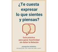 ¿Te cuesta expresar lo que sientes y piensas?: Guía práctica para ganar Asertividad sin dañar la Relación