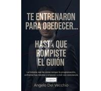 Te Entrenaron para Obedecer... Hasta que Rompiste el Guión: La Historia Real de cómo Romper la Programación, Enfrentar tus Miedos y Empezar a Vivir con Conciencia