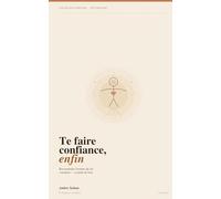 Te faire confiance, enfin: Reconstruire l'estime de soi vraiment, et pour de bon