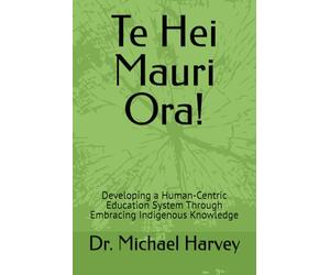 Te Hei Mauri Ora!: Developing a Human-Centric Education System Through Embracing Indigenous Knowledge.