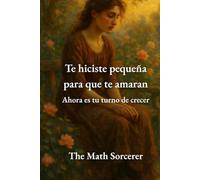 Te hiciste pequeña para que te amaran: Ahora es tu turno de crecer