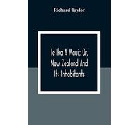 Te Ika A Maui; Or, New Zealand And Its Inhabitants; Illustrating The Origin, Manners, Customs, Mythology, Religion, Rites, Songs, Proverbs, Fables And Language Of The Maori And Polynesian Races In Gen