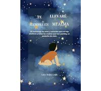 TE LLEVARÉ SIEMPRE EN MI ALMA: Un homenaje de amor y sanación para mi hijo Dominic y todas las madres que han perdido un pedacito de cielo