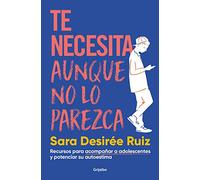 Te necesita aunque no lo parezca/ They Need You, Even if It Doesnt Seem Like It: Recursos para acompañar a adolescentes y potenciar su autoestima
