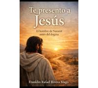 TE PRESENTO A JESÚS: EL HOMBRE DE NAZARET ANTES DEL DOGMA