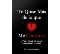 Te Quise Más de lo que Me Convenía: Cómo dejar de amar a quien no te elige