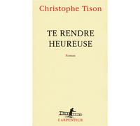 Te rendre heureuse - Christophe Tison - L'arpenteur - broché - Roman