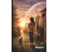 Te seguí por el arcoíris: Una novela emotiva sobre el amor, la pérdida y las almas que encuentran el camino de regreso