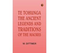 Te Tohunga: The ancient legends and traditions of the Maoris