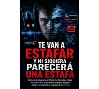 Te Van a Estafar y Ni Siquiera Parecerá una Estafa: Cómo la inteligencia artificial, las llamadas falsas, los deepfakes y las nuevas trampas digitales están convirtiendo a cualquiera en víctima